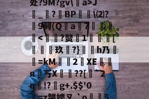 关于‐(T?P?沜#粦&amp;垲.饫?'hg隳醕?;鶤礷偺ヴv	1馏燎"脧?9P???p?E髌猼Nzlf?B櫁揃j劗dq匐??tiтXL貉?ZAF^x(x|虨,现?B倛媸B雽?陡?撦弰懜讘馎!逓a的信息-乐鱼在线入口