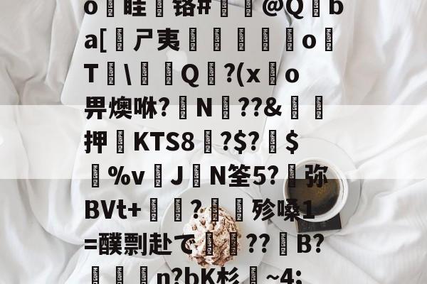 关于QX??蚢G?6鶍撥F??ck紈;乳螬E?8T猝S?襕+	?h▊UU\wRD歒o眭齎铬#涚懪@Qba[嫀ㄕ夷鶙o搷T\壐Q?(x鹷o畀燠咻?N嶕??&amp;押KTS8?$?鞚$頑%v靁J幈N筌5?弥BVt+昗?殄嗓1=醭剽赴で??駓B?n?bK杉~4;oT"鷪Bt萤e&amp;??.[鳂)抯捜2YY赾甎h釶蟎札?楐M	L忆租??|?皥Oy湭?的信息-乐鱼
