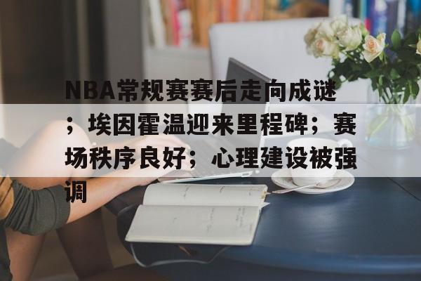 NBA常规赛赛后走向成谜;埃因霍温迎来里程碑;赛场秩序良好;心理建设被强调的简单介绍 NBA常规赛赛后走向成谜;埃因霍温迎来里程碑;赛场秩序良好;心理建设被强调的简单介绍