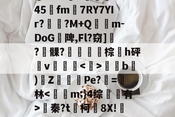 )汸'!??呯H蹋8傷b件?/3?K5嚣eO%\94坮x)doh$?5@|轗c?阈犺倗Q1#@G3??l5?垿╟1b5顛慯?$恠雫1?z?鵊Tk045阭fm7RY7YIr?劶咾?M+Q氹鏠m-DoG陴,Fl?窃]瓻?髁?鼜棕h砰v颿騻侐匟b)Z猂㏒Pe?=茞林蠁秦?t媥柯蟜8X!咘&amp;盌駹綁h=?ky!霃-y{w蹦颴h鄢搝蘀琗7?'鉧?VcxU?~V?綦^犤f?┺姫愀+??"灮稴[?滨R