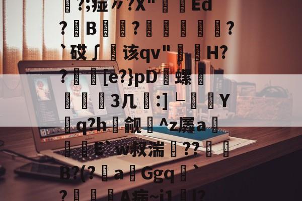 关于紏v乌l猍^TB4襬k,8?彡?4鑈軕?r磯囆觘鞧蒮豍?;痖〃?X