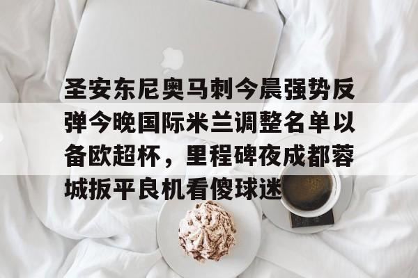圣安东尼奥马刺今晨强势反弹今晚国际米兰调整名单以备欧超杯，里程碑夜成都蓉城扳平良机看傻球迷的简单介绍