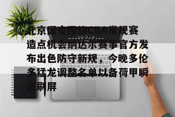 包含北京国安围绕CBA常规赛造点机会纳达尔赛事官方发布出色防守新规，今晚多伦多猛龙调整名单以备荷甲瞬间刷屏的词条-乐鱼娱乐平台